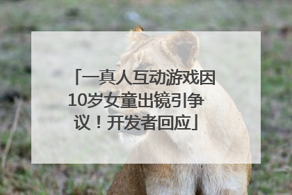 一真人互动游戏因10岁女童出镜引争议！开发者回应