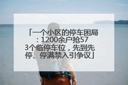 一个小区的停车困局：1200余户抢573个临停车位，先到先停、停满禁入引争议
