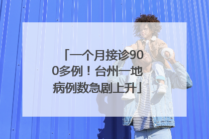一个月接诊900多例！台州一地病例数急剧上升