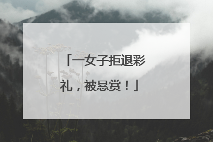 一女子拒退彩礼，被悬赏！