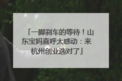 一脚刹车的等待！山东宝妈直呼太感动：来杭州创业选对了