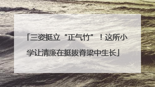 三姿挺立“正气竹”！这所小学让清廉在挺拔脊梁中生长