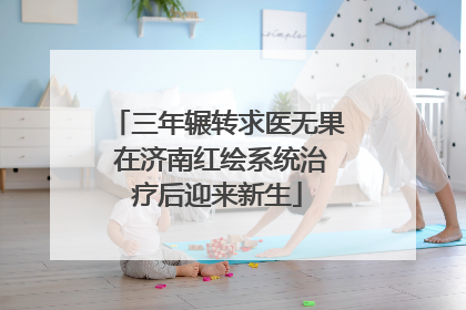 三年辗转求医无果 在济南红绘系统治疗后迎来新生