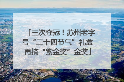 三次夺冠！苏州老字号“二十四节气”礼盒再摘“紫金奖”金奖