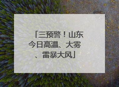 三预警！山东今日高温、大雾、雷暴大风