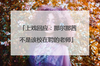上戏回应：那尔那茜不是该校在聘的老师