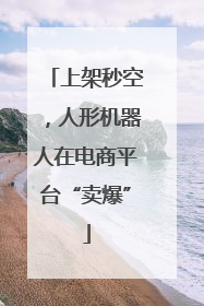 上架秒空，人形机器人在电商平台“卖爆”
