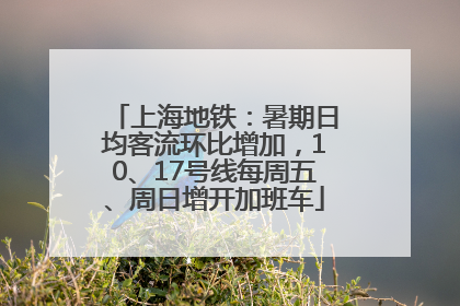 上海地铁：暑期日均客流环比增加，10、17号线每周五、周日增开加班车