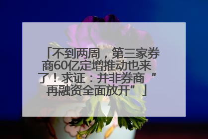不到两周，第三家券商60亿定增推动也来了！求证：并非券商“再融资全面放开”
