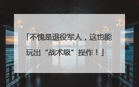 不愧是退役军人，这也能玩出“战术级”操作！