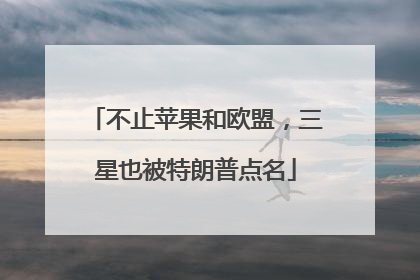 不止苹果和欧盟，三星也被特朗普点名