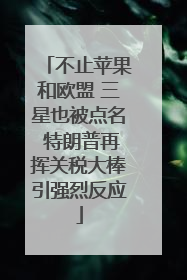 不止苹果和欧盟 三星也被点名 特朗普再挥关税大棒引强烈反应