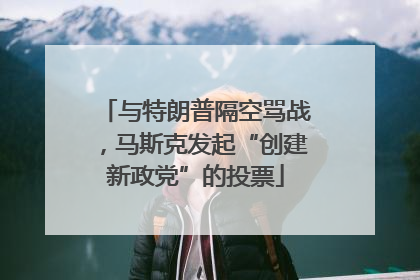 与特朗普隔空骂战，马斯克发起“创建新政党”的投票