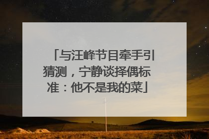 与汪峰节目牵手引猜测，宁静谈择偶标准：他不是我的菜