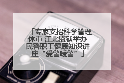 专家支招科学管理体重 江北监狱举办民警职工健康知识讲座“爱警暖警”