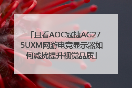 且看AOC冠捷AG275UXM网游电竞显示器如何减扰提升视觉品质