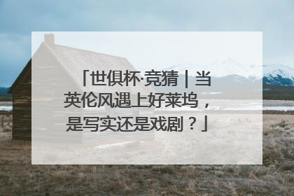 世俱杯·竞猜｜当英伦风遇上好莱坞，是写实还是戏剧？