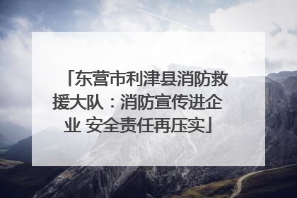 东营市利津县消防救援大队：消防宣传进企业 安全责任再压实