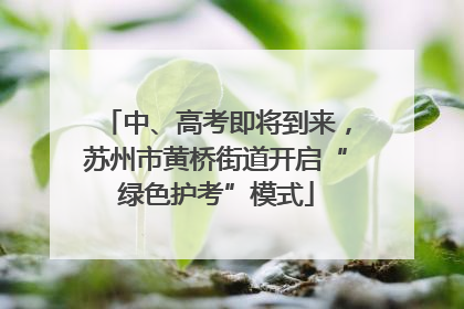 中、高考即将到来，苏州市黄桥街道开启“绿色护考”模式