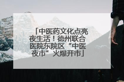 中医药文化点亮夜生活！德州联合医院东院区“中医夜市”火爆开市