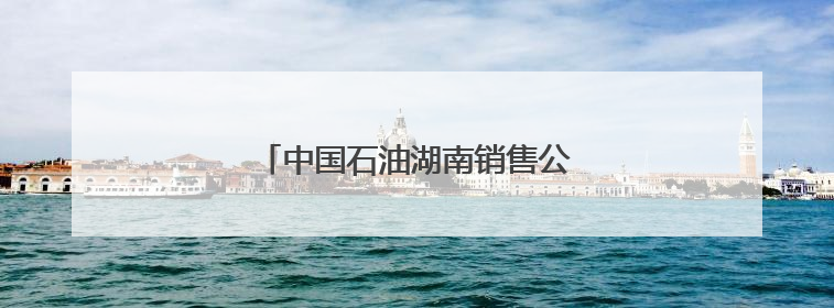中国石油湖南销售公司举办开放日活动