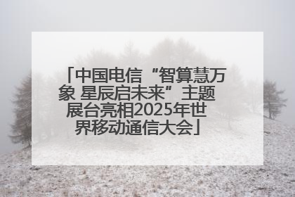 中国电信“智算慧万象 星辰启未来”主题展台亮相2025年世界移动通信大会