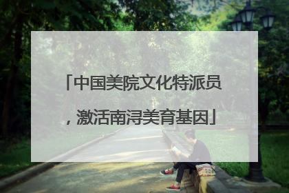 中国美院文化特派员，激活南浔美育基因
