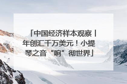 中国经济样本观察丨年创汇千万美元！小提琴之音“响”彻世界