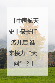中国航天史上最长任务开启 谁来接力“天问”？