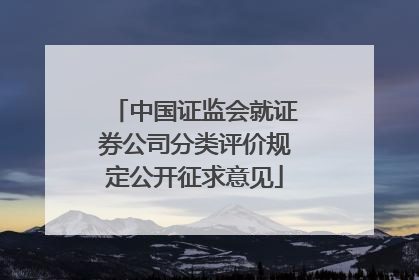中国证监会就证券公司分类评价规定公开征求意见