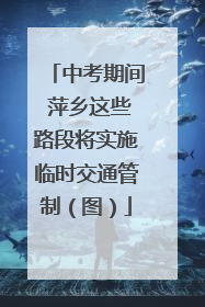 中考期间 萍乡这些路段将实施临时交通管制（图）