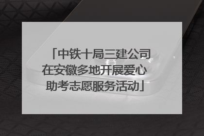 中铁十局三建公司在安徽多地开展爱心助考志愿服务活动