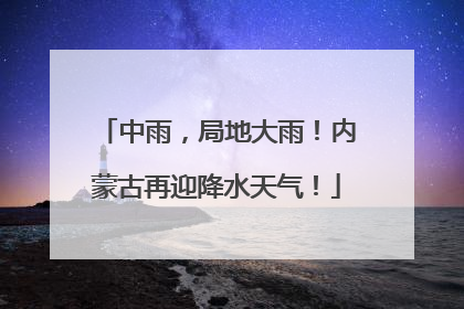 中雨，局地大雨！内蒙古再迎降水天气！