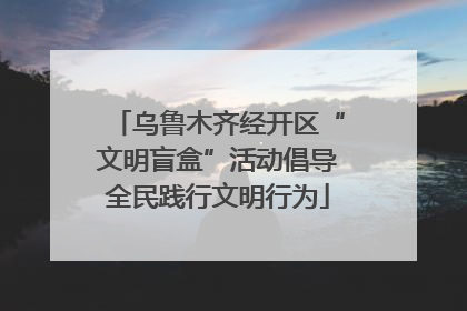 乌鲁木齐经开区“文明盲盒”活动倡导全民践行文明行为