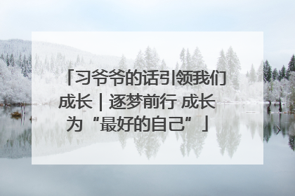 习爷爷的话引领我们成长｜逐梦前行 成长为“最好的自己”