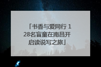 书香与爱同行 128名盲童在南昌开启读说写之旅