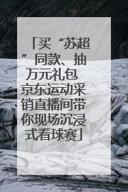 买“苏超”同款、抽万元礼包 京东运动采销直播间带你现场沉浸式看球赛