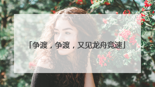 争渡，争渡，又见龙舟竞速