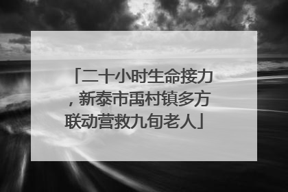 二十小时生命接力，新泰市禹村镇多方联动营救九旬老人