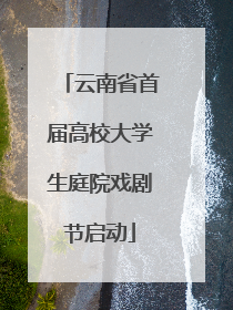 云南省首届高校大学生庭院戏剧节启动