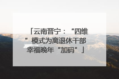 云南晋宁：“四维”模式为离退休干部幸福晚年“加码”