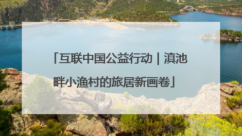 互联中国公益行动｜滇池畔小渔村的旅居新画卷