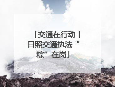 交通在行动丨日照交通执法“粽”在岗