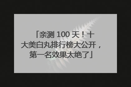 亲测 100 天！十大美白丸排行榜大公开，第一名效果太绝了