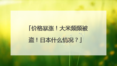 价格暴涨！大米频频被盗！日本什么情况？