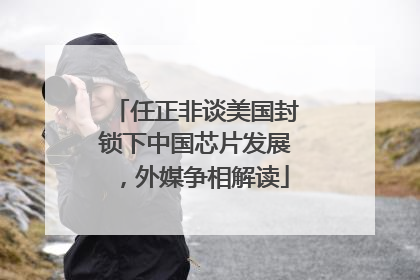 任正非谈美国封锁下中国芯片发展，外媒争相解读