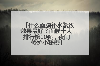 什么面膜补水紧致效果最好？面膜十大排行榜10强，夜间修护小秘密