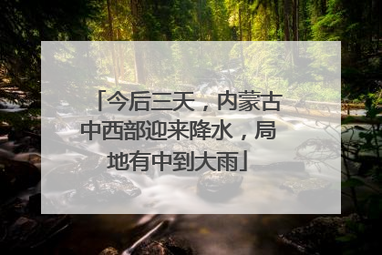 今后三天，内蒙古中西部迎来降水，局地有中到大雨