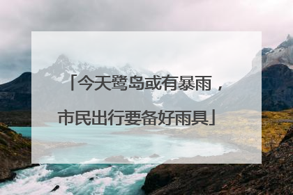 今天鹭岛或有暴雨，市民出行要备好雨具
