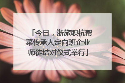 今日，浙旅职杭帮菜传承人定向班企业师徒结对仪式举行